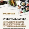 Intervallfasten Kochbuch: 400 kalorienarme Rezepte die den Stoffwechsel & die Fettverbrennung ankurbeln (Intermittierendes Fasten: Gesund abnehmen mit der 16:8 oder 5:2 Methode - effektiv & schnell)