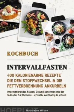 Intervallfasten Kochbuch: 400 kalorienarme Rezepte die den Stoffwechsel & die Fettverbrennung ankurbeln (Intermittierendes Fasten: Gesund abnehmen mit der 16:8 oder 5:2 Methode - effektiv & schnell)