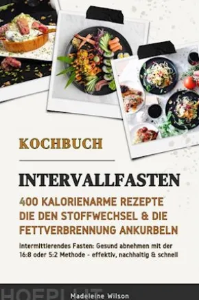 Intervallfasten Kochbuch: 400 kalorienarme Rezepte die den Stoffwechsel & die Fettverbrennung ankurbeln (Intermittierendes Fasten: Gesund abnehmen mit der 16:8 oder 5:2 Methode - effektiv & schnell)