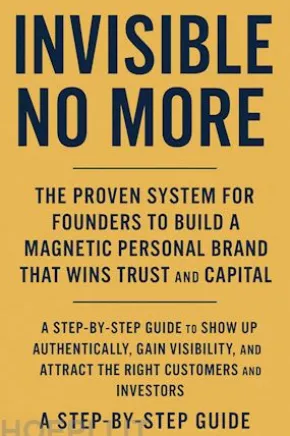Invisible No More: The Proven System for Founders to Build a Magnetic Personal Brand That Wins Trust and Capital
