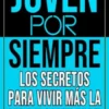 Joven por siempre los secretos para vivir más la vida y saludable