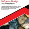 Kickstart Software Design Architecture: Transform Your Software Development Journey with Key Principles and Advanced Practices in Architecture, Microservices, and Cloud Computing