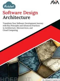 Kickstart Software Design Architecture: Transform Your Software Development Journey with Key Principles and Advanced Practices in Architecture, Microservices, and Cloud Computing