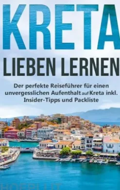 Kreta lieben lernen: Der perfekte Reiseführer für einen unvergesslichen Aufenthalt auf Kreta inkl. Insider-Tipps und Packliste