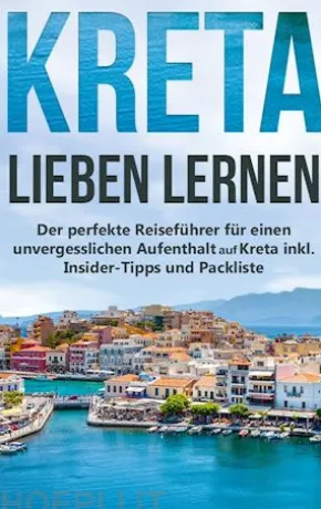 Kreta lieben lernen: Der perfekte Reiseführer für einen unvergesslichen Aufenthalt auf Kreta inkl. Insider-Tipps und Packliste