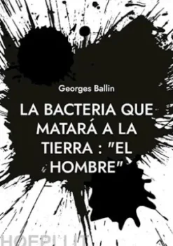 La Bacteria que matará a la Tierra : "el Hombre"