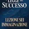 La legge del successo - Lezione sei IMMAGINAZIONE (tradotto)