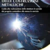 La pratica delle costruzioni metalliche. Guida alla realizzazione delle strutture in acciaio dal progetto costruttivo alla messa in servizio