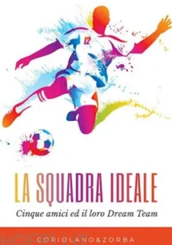 La squadra ideale. Cinque amici ed il loro Dream Team