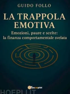 La Trappola Emotiva – Emozioni, paure e scelte: la finanza comportamentale svelata