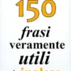 Le ultime 150 frasi veramente utili in inglese
