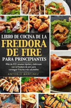 Libro de cocina de la freidora de aire para principiantes. Más de 100 recetas rápidas y deliciosas con la freidora de aire para conseguir frituras más saludables