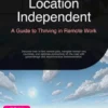 Location Independent: A Guide to Thriving in Remote Work