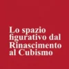 Lo spazio figurativo dal Rinascimento al Cubismo
