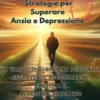 Luce nel Cammino: Strategie per Superare Ansia e Depressione