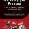 Marketing per Podcast: Come far crescere il pubblico e monetizzare lo show