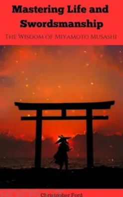 Mastering Life and Swordsmanship: The Wisdom of Miyamoto Musashi