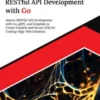 Mastering RESTful API Development with Go: Master RESTful API Development with Go, gRPC, and GraphQL to Create Scalable and Secure APIs for Cutting-Edge Web Solutions