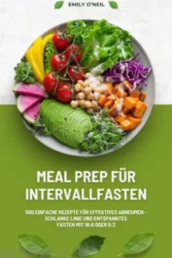 Meal Prep für Intervallfasten: 500 einfache Rezepte für effektives Abnehmen – Schlanke Linie und entspanntes Fasten mit 16:8 oder 5:2