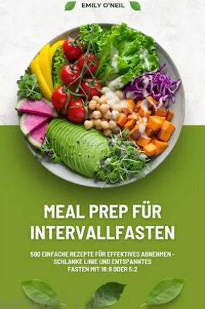 Meal Prep für Intervallfasten: 500 einfache Rezepte für effektives Abnehmen – Schlanke Linie und entspanntes Fasten mit 16:8 oder 5:2