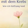 Mein neues Leben mit dem Krebs - Wie ich Hoffnung fand