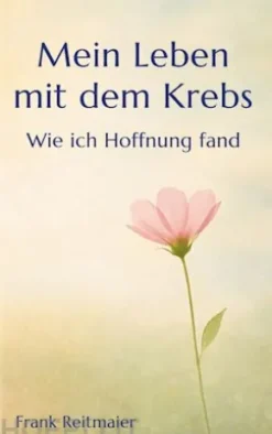 Mein neues Leben mit dem Krebs - Wie ich Hoffnung fand