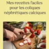 Mes recettes faciles pour les coliques néphrétiques calciques.