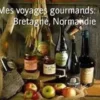 Mes voyages gourmands: Bretagne, Normandie