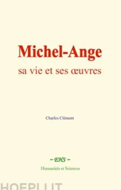 Michel-Ange : sa vie et ses œuvres