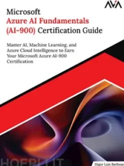 Microsoft Azure AI Fundamentals (AI-900) Certification Guide: Master AI, Machine Learning, and Azure Cloud Intelligence to Earn Your Microsoft Azure AI-900 Certification