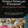 Nonna e Nonno per Principianti: Una Guida Completa per i Nuovi Nonni