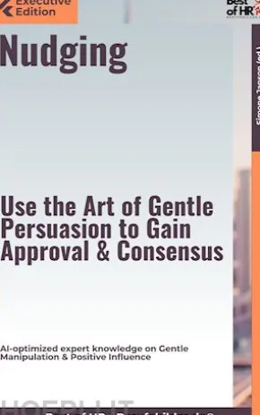 Nudging – Use the Art of Gentle Persuasion, Gain Approval & Consensus