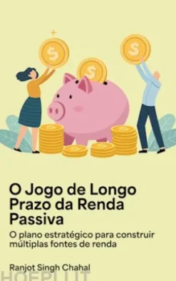 O Jogo de Longo Prazo da Renda Passiva: O plano estratégico para construir múltiplas fontes de renda