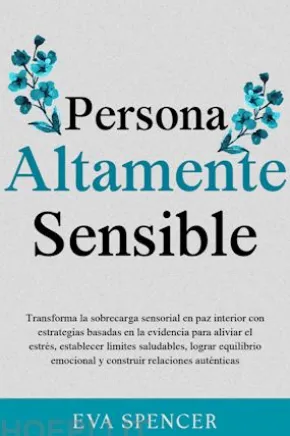 Persona altamente sensible: Transforma la sobrecarga sensorial en paz interior con estrategias basadas en la evidencia para aliviar el estrés, establecer límites saludables, lograr equilibrio emocional y construir relaciones auténticas
