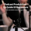 Podcast Produktion: En Guide til Begyndere