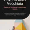 Povertà nella Vecchiaia: Gestire la Sicurezza Economica e Sociale