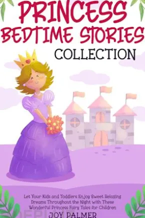Princess Bedtime Stories Collection: Let Your Kids and Toddlers Enjoy Sweet Relaxing Dreams Throughout the Night with These Wonderful Princess Fairy Tales for Children.