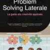 Problem Solving Laterale: La guida alla creatività applicata