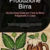 Produzione Birra: Guida Essenziale per Fare la Birra Artigianale in Casa