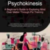 Psychokinesis: A Beginner's Guide to Exploring Mind Over Matter Through Psi Training