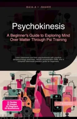Psychokinesis: A Beginner's Guide to Exploring Mind Over Matter Through Psi Training