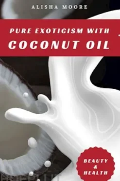 Pure Exoticism with Coconut Oil: Natural Remedy for Beauty, Detox, Oil Pulling, Healthy Weight Loss, Wellness & Co.
