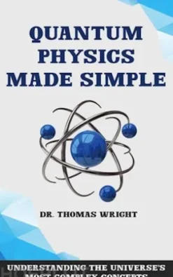 Quantum Physics Made Simple - Understanding the Universe's Most Complex Concepts