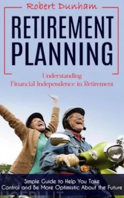 Retirement Planning: Understanding Financial Independence in Retirement (Simple Guide to Help You Take Control and Be More Optimistic About the Future)
