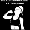 Schede femminili per allenarsi in palestra e a corpo libero.