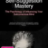 Self-Suggestion Mastery: The Psychology of Influencing Your Subconscious Mind