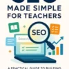 SEO Made Simple for Teachers A Practical Guide to Building Topical Authority and Growing Your Online Presence