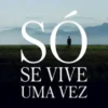 Só se vive uma vez