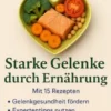 Starke Gelenke durch Ernährung Wie Sie Schmerzen lindern, Beweglichkeit zurückgewinnen und Ihre Lebensqualität dauerhaft verbessern