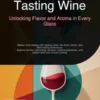 Tasting Wine: Unlocking Flavor and Aroma in Every Glass